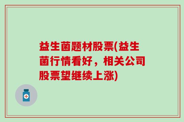 益生菌题材股票(益生菌行情看好，相关公司股票望继续上涨)