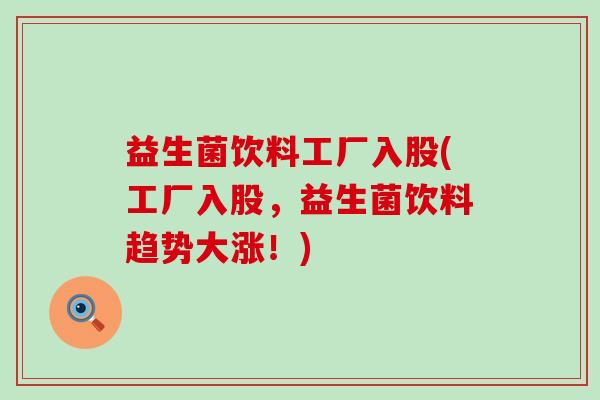 益生菌饮料工厂入股(工厂入股，益生菌饮料趋势大涨！)