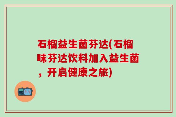 石榴益生菌芬达(石榴味芬达饮料加入益生菌，开启健康之旅)