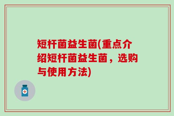 短杆菌益生菌(重点介绍短杆菌益生菌，选购与使用方法)