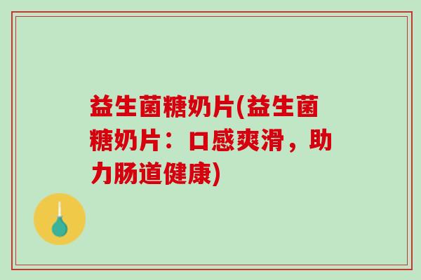 益生菌糖奶片(益生菌糖奶片：口感爽滑，助力肠道健康)