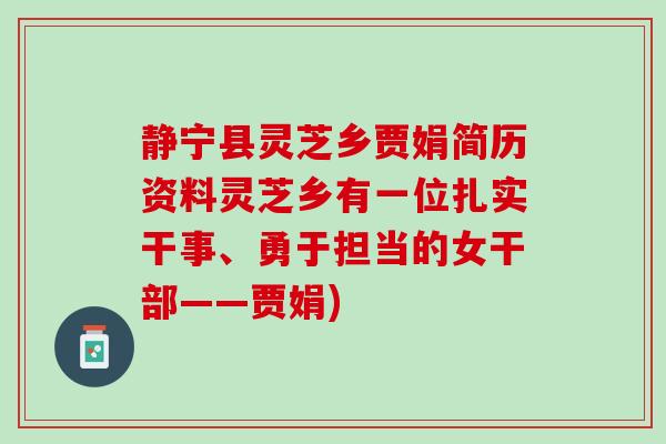 静宁县灵芝乡贾娟简历资料灵芝乡有一位扎实干事、勇于担当的女干部——贾娟)