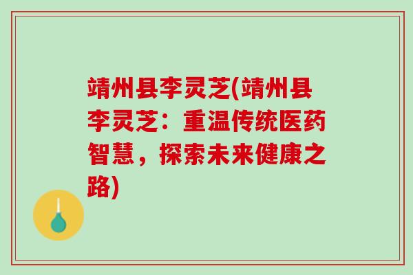 靖州县李灵芝(靖州县李灵芝：重温传统医药智慧，探索未来健康之路)