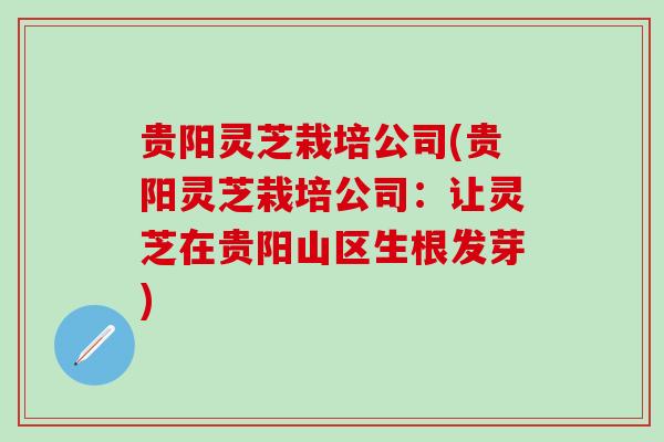 贵阳灵芝栽培公司(贵阳灵芝栽培公司：让灵芝在贵阳山区生根发芽)
