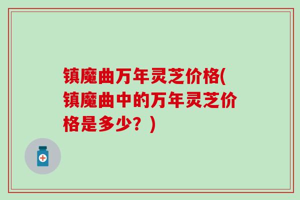 镇魔曲万年灵芝价格(镇魔曲中的万年灵芝价格是多少？)