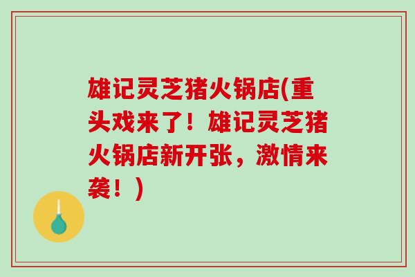 雄记灵芝猪火锅店(重头戏来了！雄记灵芝猪火锅店新开张，激情来袭！)