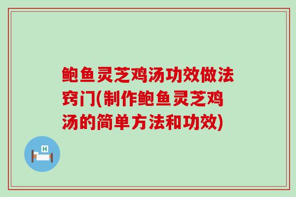 鲍鱼灵芝鸡汤功效做法窍门(制作鲍鱼灵芝鸡汤的简单方法和功效)