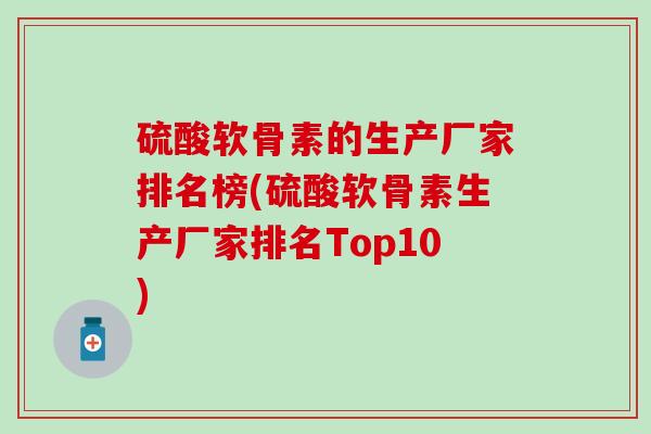 硫酸软骨素的生产厂家排名榜(硫酸软骨素生产厂家排名Top10)