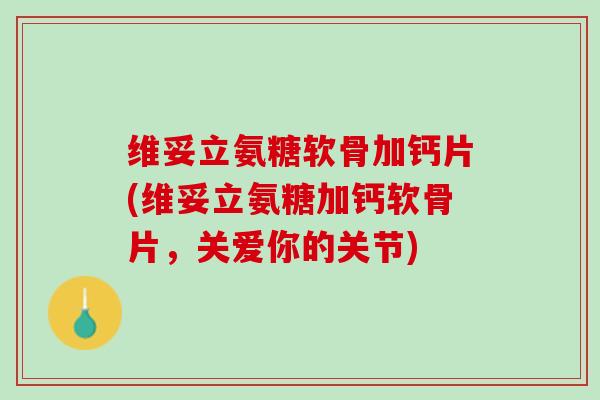 维妥立氨糖软骨加钙片(维妥立氨糖加钙软骨片，关爱你的关节)
