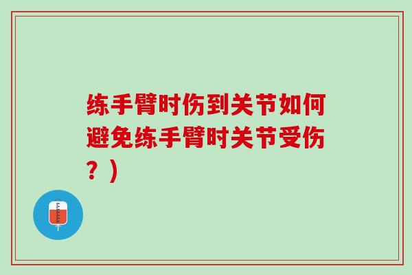练手臂时伤到关节如何避免练手臂时关节受伤？)