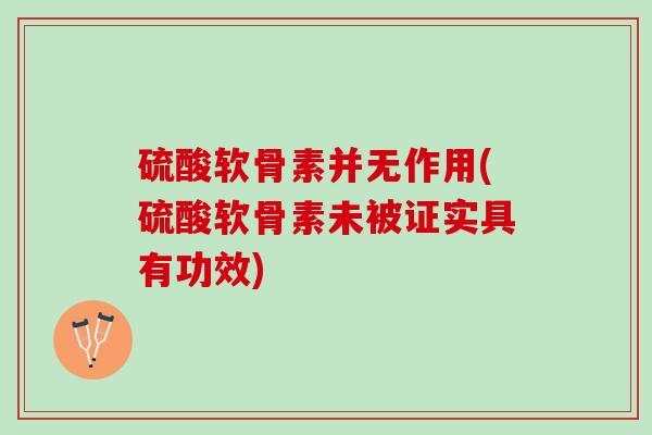硫酸软骨素并无作用(硫酸软骨素未被证实具有功效)