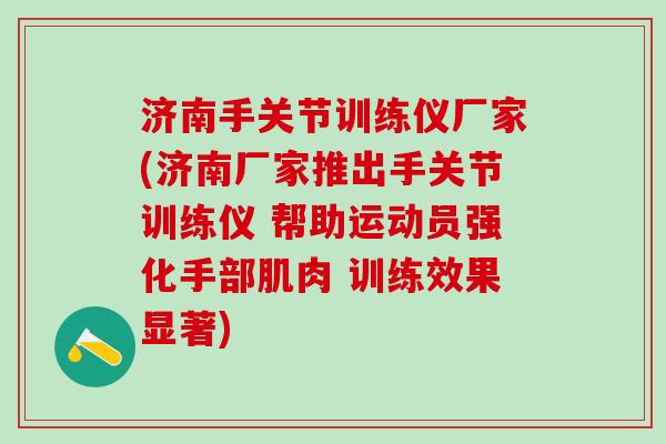 济南手关节训练仪厂家(济南厂家推出手关节训练仪 帮助运动员强化手部肌肉 训练效果显著)