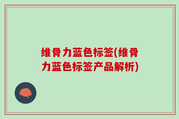 维骨力蓝色标签(维骨力蓝色标签产品解析)