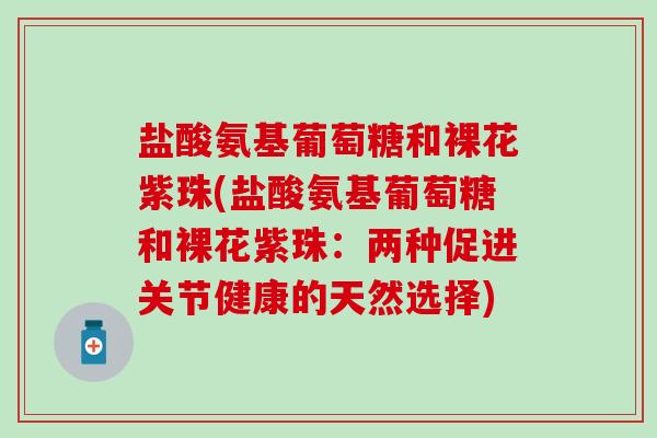 盐酸氨基葡萄糖和裸花紫珠(盐酸氨基葡萄糖和裸花紫珠：两种促进关节健康的天然选择)