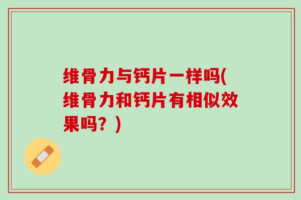 维骨力与钙片一样吗(维骨力和钙片有相似效果吗？)