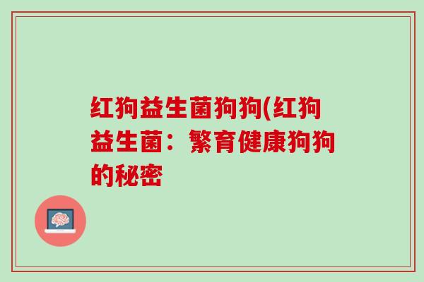 红狗益生菌狗狗(红狗益生菌：繁育健康狗狗的秘密