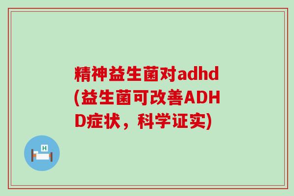 精神益生菌对adhd(益生菌可改善ADHD症状，科学证实)