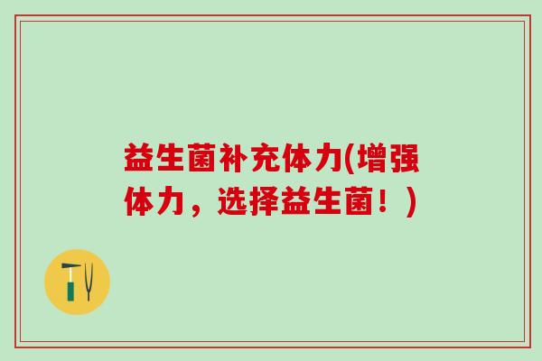 益生菌补充体力(增强体力，选择益生菌！)
