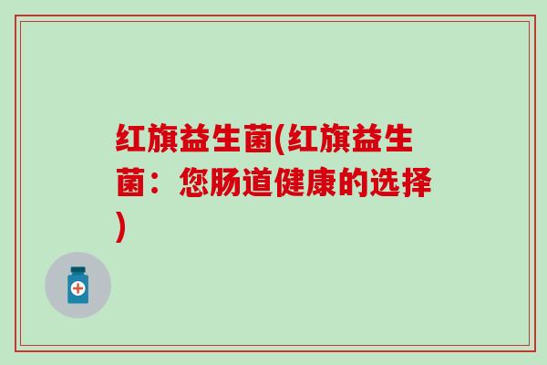红旗益生菌(红旗益生菌：您肠道健康的选择)