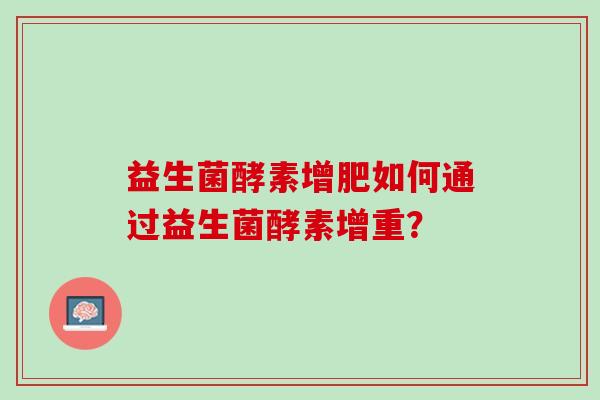 益生菌酵素增肥如何通过益生菌酵素增重？