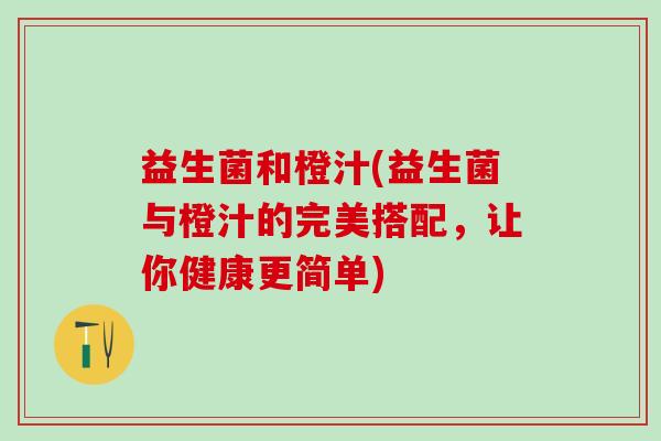益生菌和橙汁(益生菌与橙汁的完美搭配，让你健康更简单)