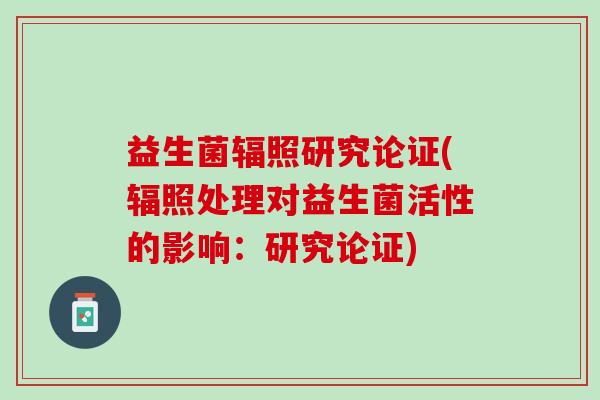 益生菌辐照研究论证(辐照处理对益生菌活性的影响：研究论证)