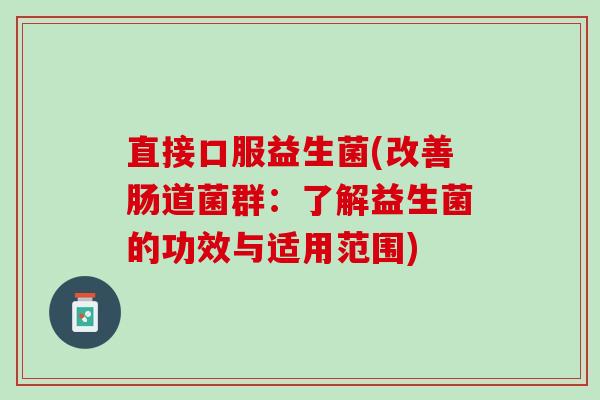 直接口服益生菌(改善肠道菌群：了解益生菌的功效与适用范围)