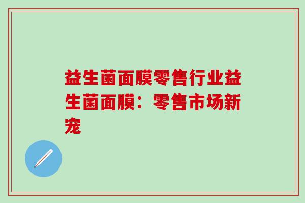 益生菌面膜零售行业益生菌面膜：零售市场新宠