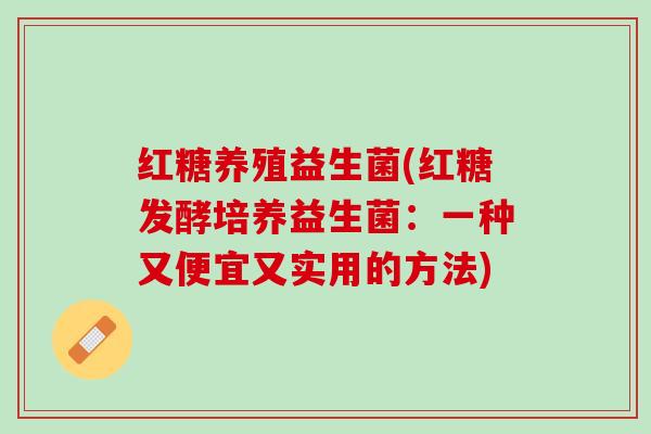 红糖养殖益生菌(红糖发酵培养益生菌：一种又便宜又实用的方法)
