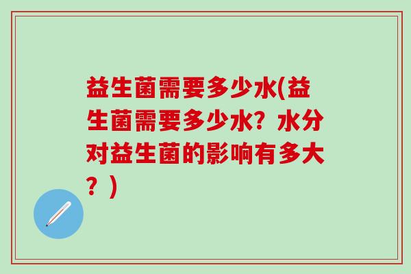 益生菌需要多少水(益生菌需要多少水？水分对益生菌的影响有多大？)