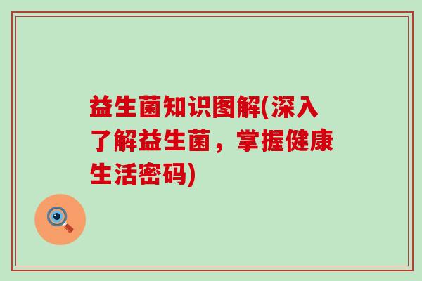 益生菌知识图解(深入了解益生菌，掌握健康生活密码)