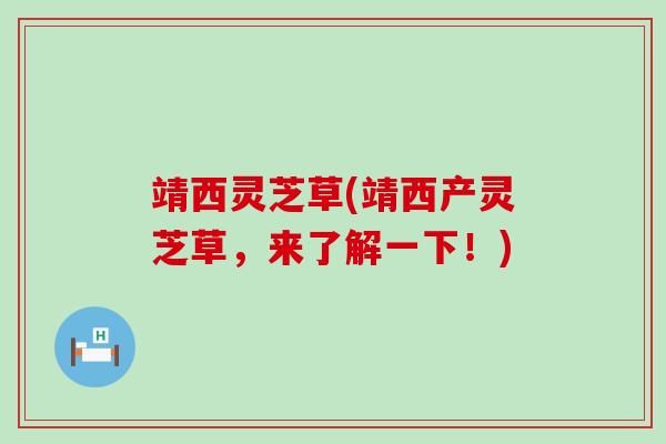 靖西灵芝草(靖西产灵芝草，来了解一下！)