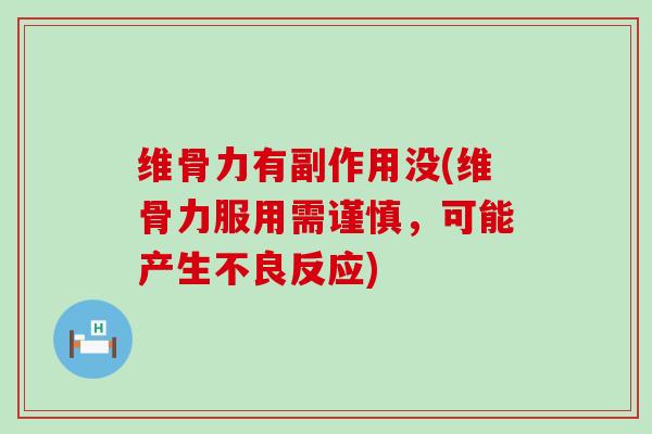 维骨力有副作用没(维骨力服用需谨慎，可能产生不良反应)