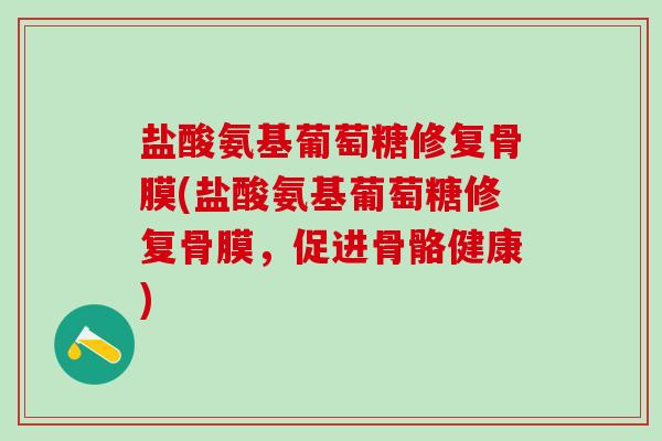 盐酸氨基葡萄糖修复骨膜(盐酸氨基葡萄糖修复骨膜，促进骨骼健康)