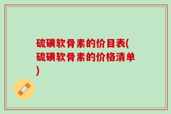 硫磺软骨素的价目表(硫磺软骨素的价格清单)