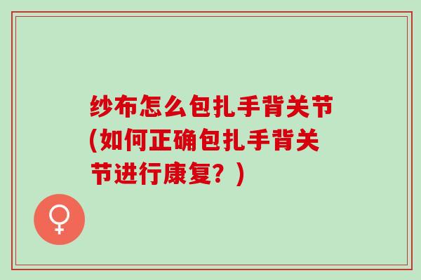 纱布怎么包扎手背关节(如何正确包扎手背关节进行康复？)
