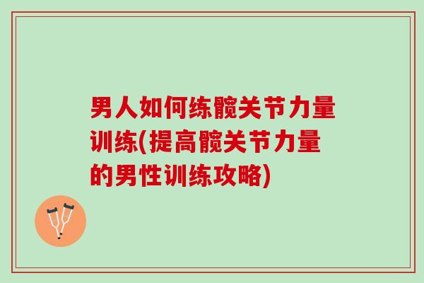 男人如何练髋关节力量训练(提高髋关节力量的男性训练攻略)