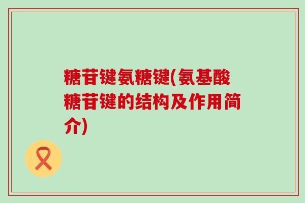 糖苷键氨糖键(氨基酸糖苷键的结构及作用简介)