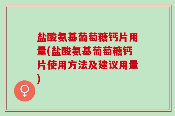 盐酸氨基葡萄糖钙片用量(盐酸氨基葡萄糖钙片使用方法及建议用量)