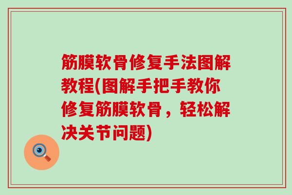 筋膜软骨修复手法图解教程(图解手把手教你修复筋膜软骨，轻松解决关节问题)