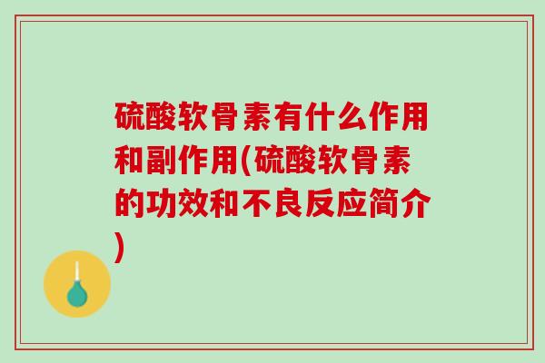 硫酸软骨素有什么作用和副作用(硫酸软骨素的功效和不良反应简介)