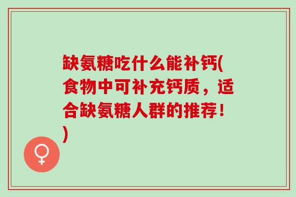 缺氨糖吃什么能补钙(食物中可补充钙质，适合缺氨糖人群的推荐！)