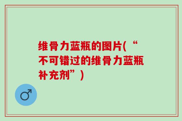 维骨力蓝瓶的图片(“不可错过的维骨力蓝瓶补充剂”)