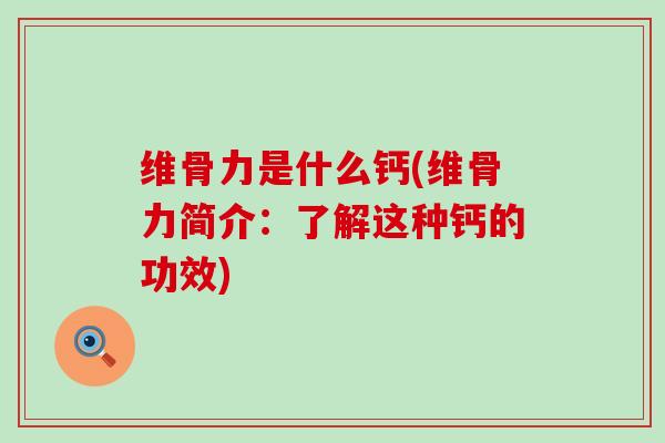 维骨力是什么钙(维骨力简介：了解这种钙的功效)