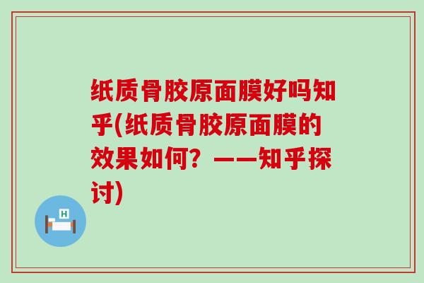 纸质骨胶原面膜好吗知乎(纸质骨胶原面膜的效果如何？——知乎探讨)