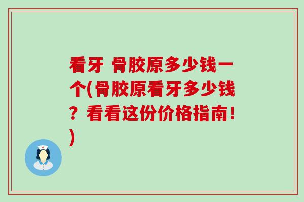 看牙 骨胶原多少钱一个(骨胶原看牙多少钱？看看这份价格指南！)