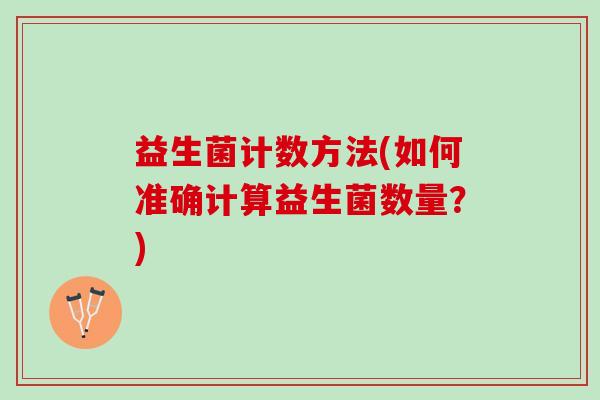 益生菌计数方法(如何准确计算益生菌数量？)