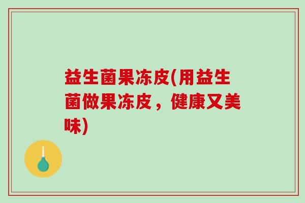 益生菌果冻皮(用益生菌做果冻皮，健康又美味)