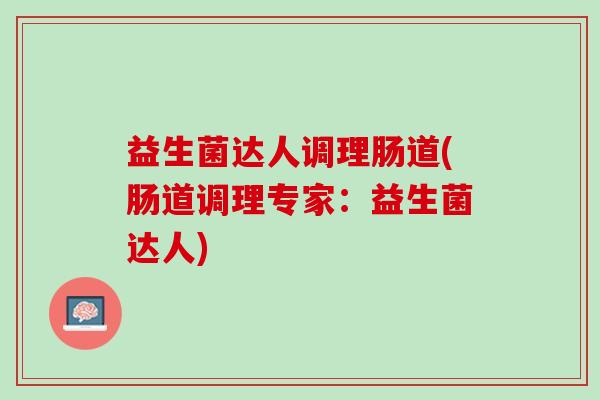 益生菌达人调理肠道(肠道调理专家：益生菌达人)