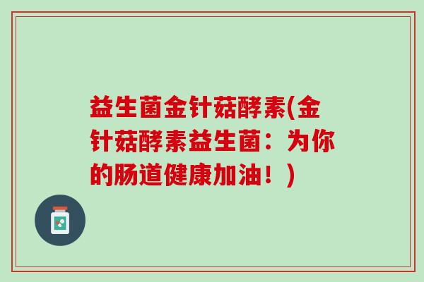 益生菌金针菇酵素(金针菇酵素益生菌：为你的肠道健康加油！)